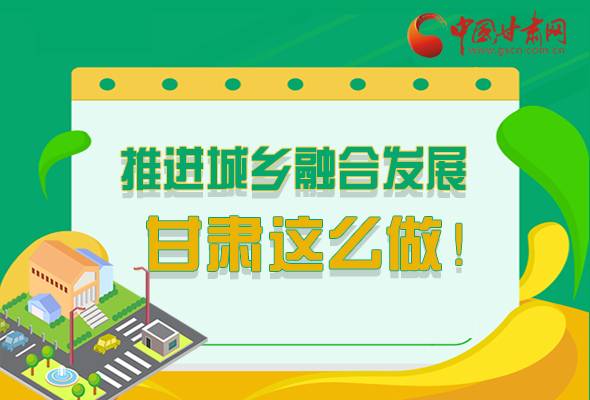 圖解|推進新型城鎮(zhèn)化和城鄉(xiāng)融合發(fā)展 甘肅這么做！