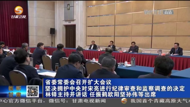 甘肅省委常委會召開擴(kuò)大會議 堅(jiān)決擁護(hù)中央對宋亮進(jìn)行紀(jì)律審查和監(jiān)察調(diào)查的決定 林鐸主持并講話 任振鶴歐陽堅(jiān)孫偉等出席