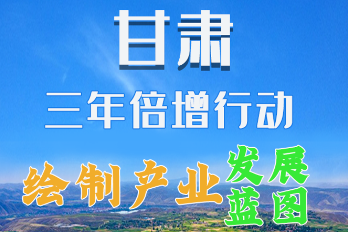 圖解|繪制產(chǎn)業(yè)發(fā)展三年倍增藍(lán)圖 甘肅這么做！