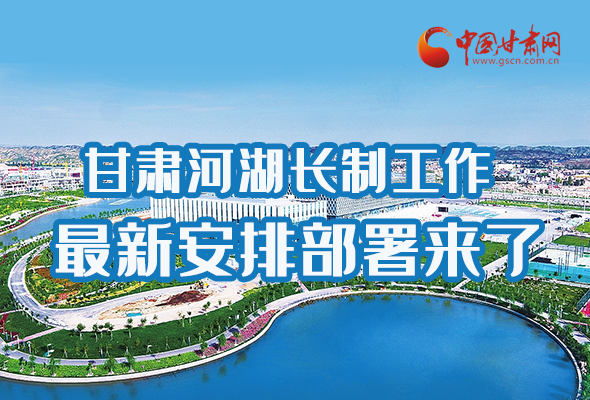 圖解|速看！甘肅河湖長制工作最新安排部署來了 