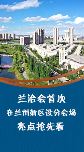 圖解|蘭洽會(huì)首次在蘭州新區(qū)設(shè)分會(huì)場，亮點(diǎn)搶先看！