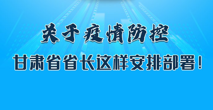 圖解|關(guān)于疫情防控 甘肅省省長這樣安排部署！