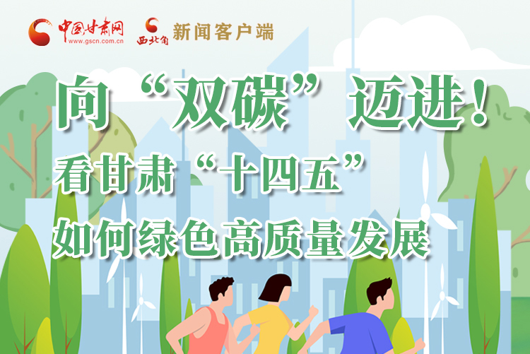 圖解丨向“雙碳”邁進！看甘肅“十四五”如何綠色高質(zhì)量發(fā)展