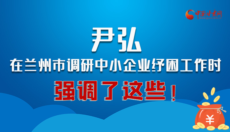 圖解|尹弘在蘭州市調(diào)研中小企業(yè)紓困工作時強調(diào)了這些！