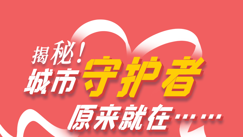 長(zhǎng)圖|揭秘！城市守護(hù)者原來就在……