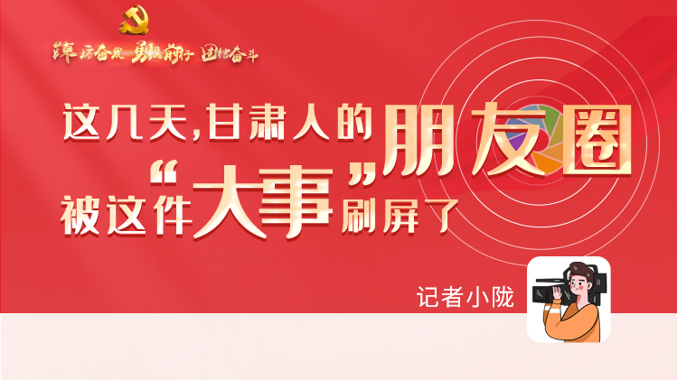 長(zhǎng)圖|這幾天，甘肅人的朋友圈被這件大事刷屏了