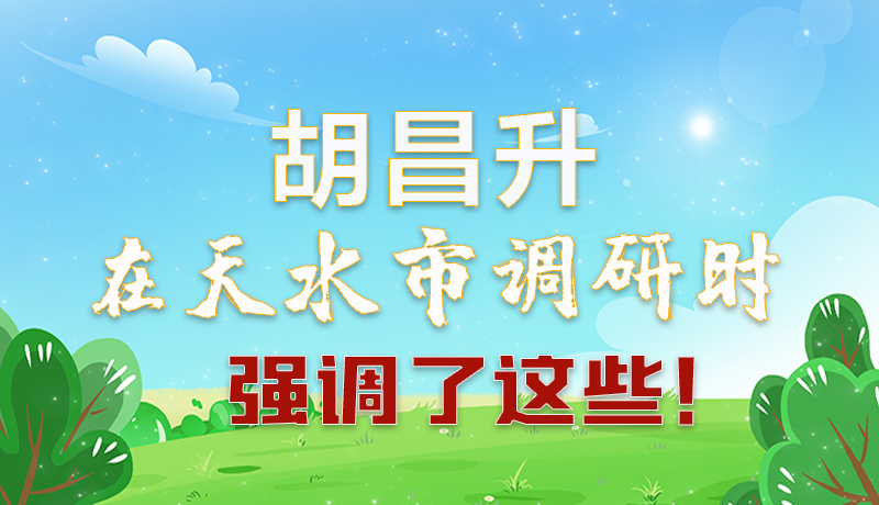 圖解|胡昌升在天水市調(diào)研時強調(diào)了這些！