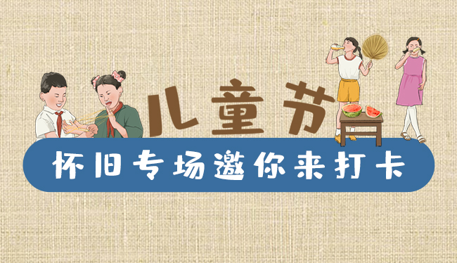 手繪長(zhǎng)圖|兒童節(jié)，懷舊專(zhuān)場(chǎng)邀你來(lái)打卡！