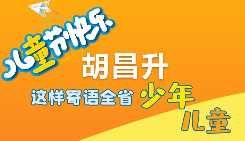 圖解|六一快樂(lè)！胡昌升這樣寄語(yǔ)全省少年兒童