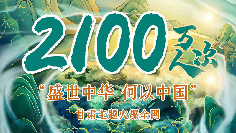 海報|2100萬人次！“盛世中華 何以中國”甘肅主題火爆全網(wǎng)