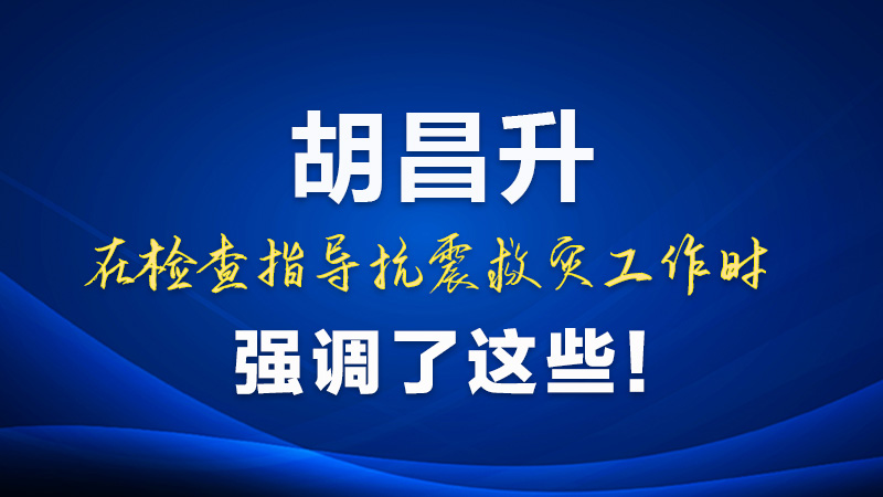 圖解|胡昌升在檢查指導(dǎo)抗震救災(zāi)工作時強調(diào)了這些！