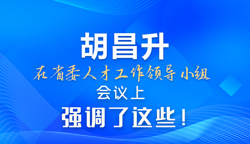 【甘快看】圖解|胡昌升在省委人才工作領(lǐng)導(dǎo)小組會議上強(qiáng)調(diào)了這些！