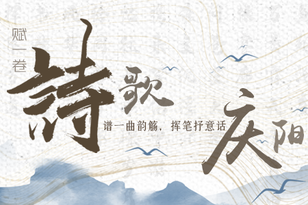 【萬千氣象看甘肅】長圖|賦一卷詩歌，譜一曲韻觴，揮筆抒意話慶陽