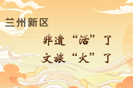 【萬千氣象看甘肅】長(zhǎng)圖|蘭州新區(qū)：非遺“活”了，文旅“火”了