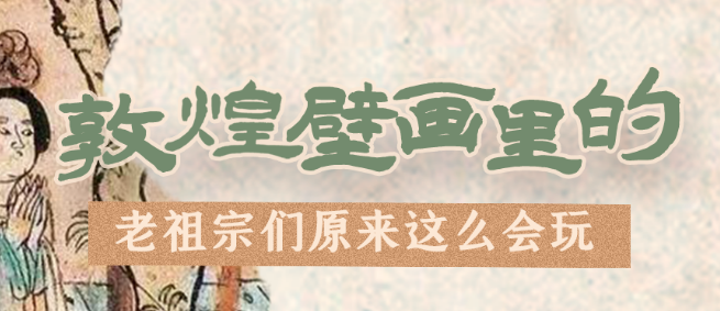 千年石窟 匠心傳承|看，敦煌壁畫里的“老祖宗們”原來這么會玩！