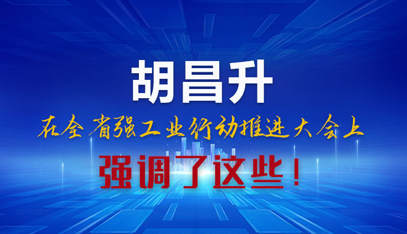 圖解|胡昌升在全省強工業(yè)行動推進大會上強調(diào)了這些！