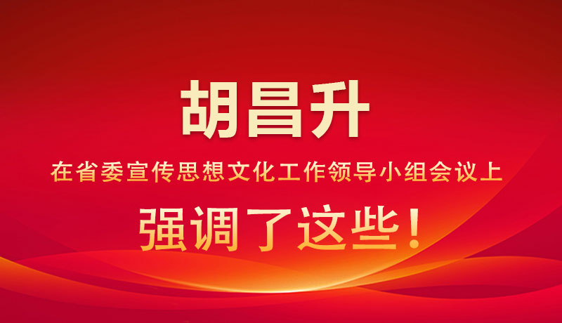 圖解|胡昌升在省委宣傳思想文化工作領(lǐng)導(dǎo)小組會(huì)議上強(qiáng)調(diào)了這些！