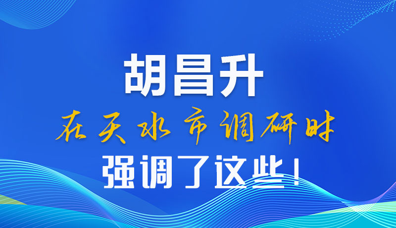 圖解|胡昌升在天水市調(diào)研時強調(diào)了這些！