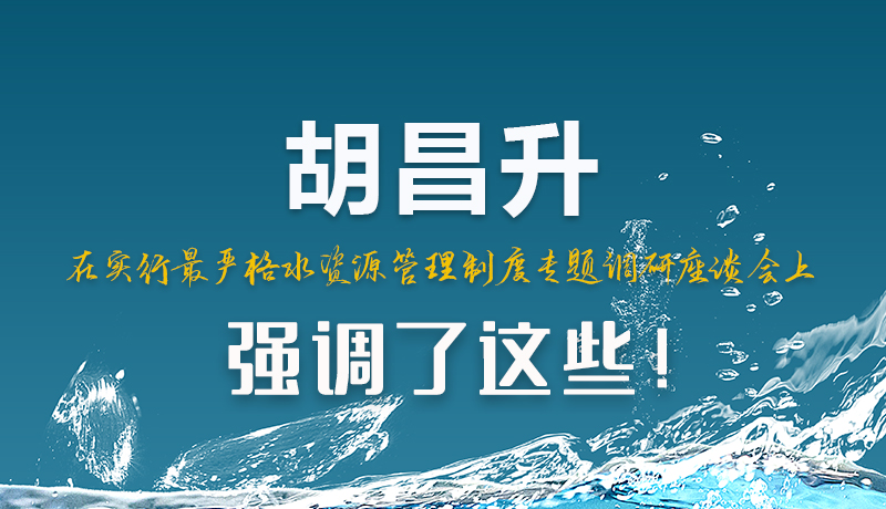 圖解|胡昌升在實(shí)行最嚴(yán)格水資源管理制度專(zhuān)題調(diào)研座談會(huì)上強(qiáng)調(diào)了這些！
