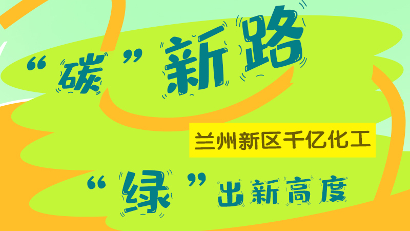 圖解|“碳”新路 蘭州新區(qū)千億化工“綠”出新高度