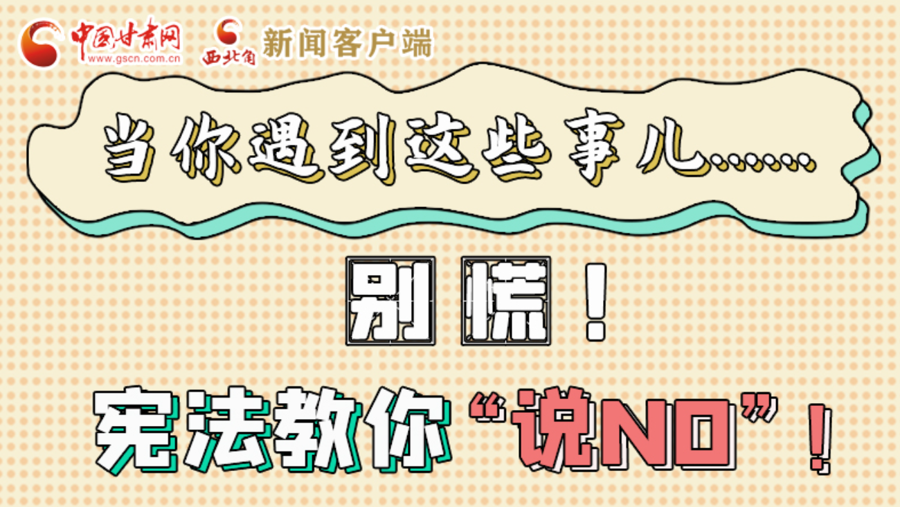 【甘快看】e法耀隴原|當(dāng)你遇到這些事兒……別慌！憲法教你“說(shuō)NO”！ 
