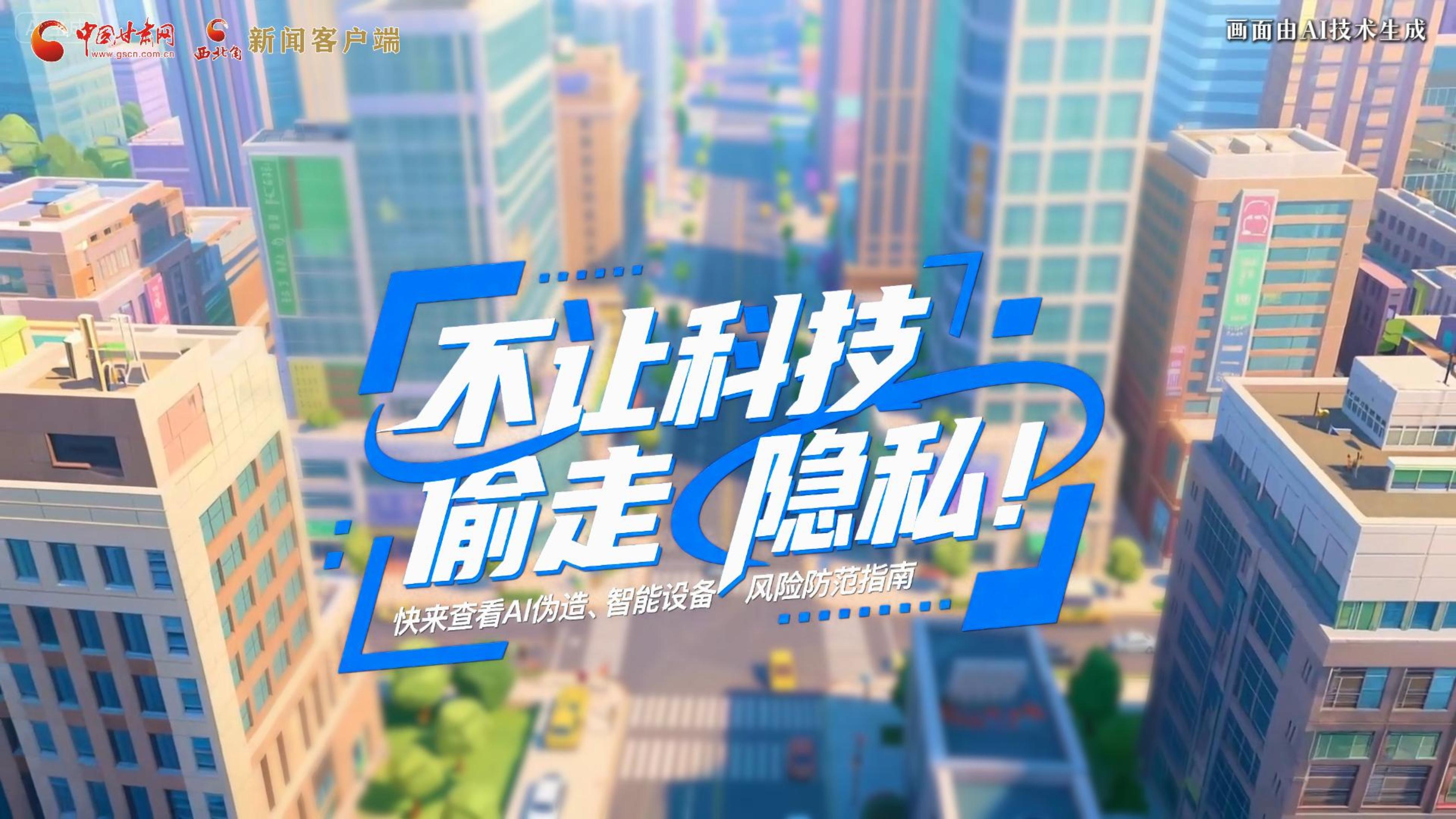 【甘快看】AI視頻|不讓科技“偷走”隱私！快來(lái)查看AI偽造、智能設(shè)備風(fēng)險(xiǎn)防范指南！