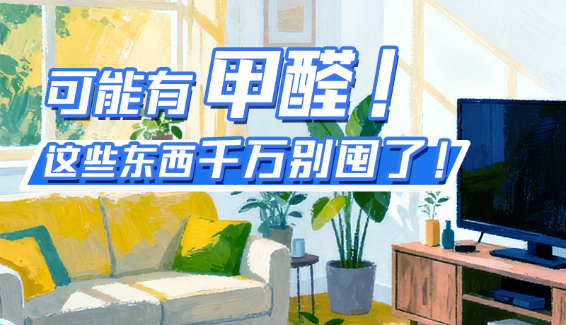 長圖|可能有甲醛！這些東西千萬別囤了！