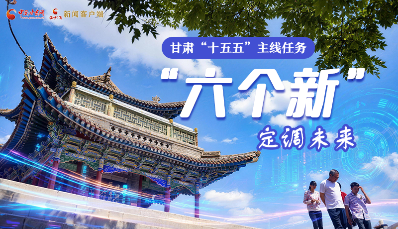 組圖get！甘肅“十五五”主線任務(wù)：“六個(gè)新”定調(diào)未來(lái)