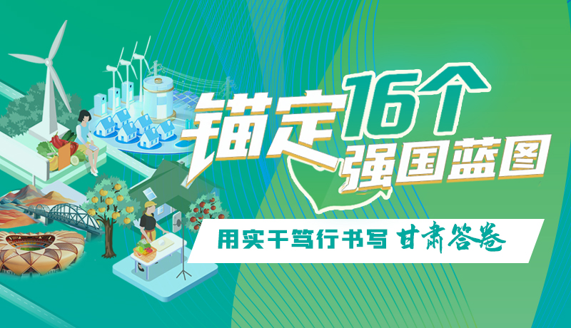 錨定16個“強(qiáng)國”藍(lán)圖 用實(shí)干篤行書寫甘肅答卷