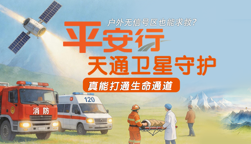 戶外無信號區(qū)也能求救？平安行·天通衛(wèi)星守護，真能打通生命通道