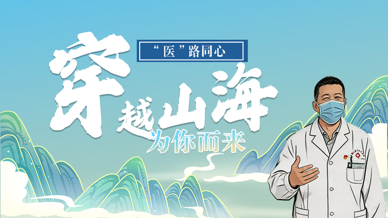 長圖|“醫(yī)”路同心，穿越山海為你而來