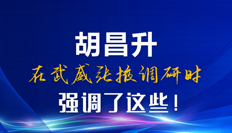 圖解|胡昌升在武威張掖調(diào)研時強(qiáng)調(diào)了這些！